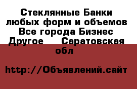 Стеклянные Банки любых форм и объемов - Все города Бизнес » Другое   . Саратовская обл.